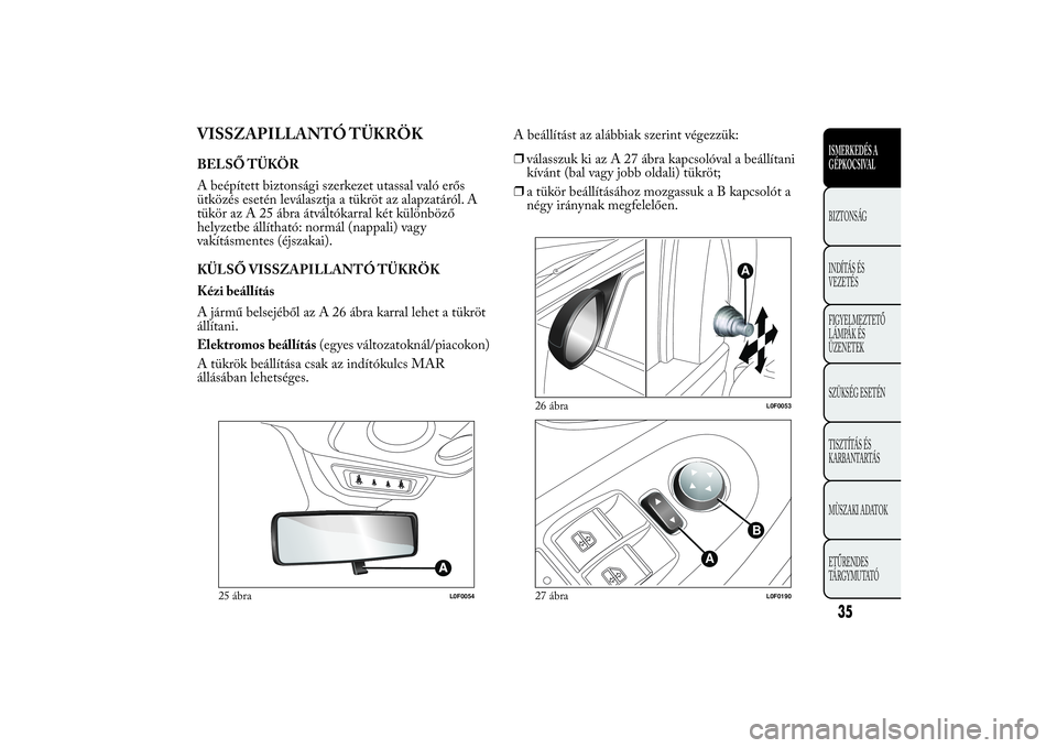 Lancia Ypsilon 2011  Kezelési és karbantartási útmutató (in Hungarian) VISSZAPILLANTÓ TÜKRÖKBELSŐ TÜKÖR
A beépített biztonsági szerkezet utassal való erős
ütközés esetén leválasztja a tükröt az alapzatáról. A
tükör az A 25 ábra átváltókarral ké