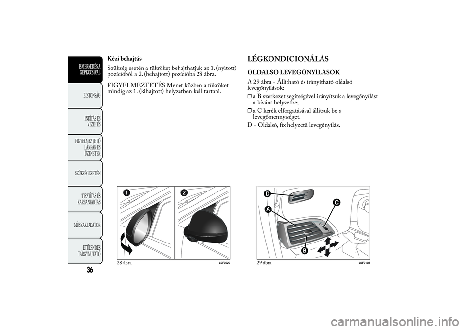 Lancia Ypsilon 2011  Kezelési és karbantartási útmutató (in Hungarian) Kézi behajtás
Szükség esetén a tükröket behajthatjuk az 1. (nyitott)
pozícióból a 2. (behajtott) pozícióba 28 ábra.
FIGYELMEZTETÉS Menet közben a tükröket
mindig az 1. (kihajtott) hel