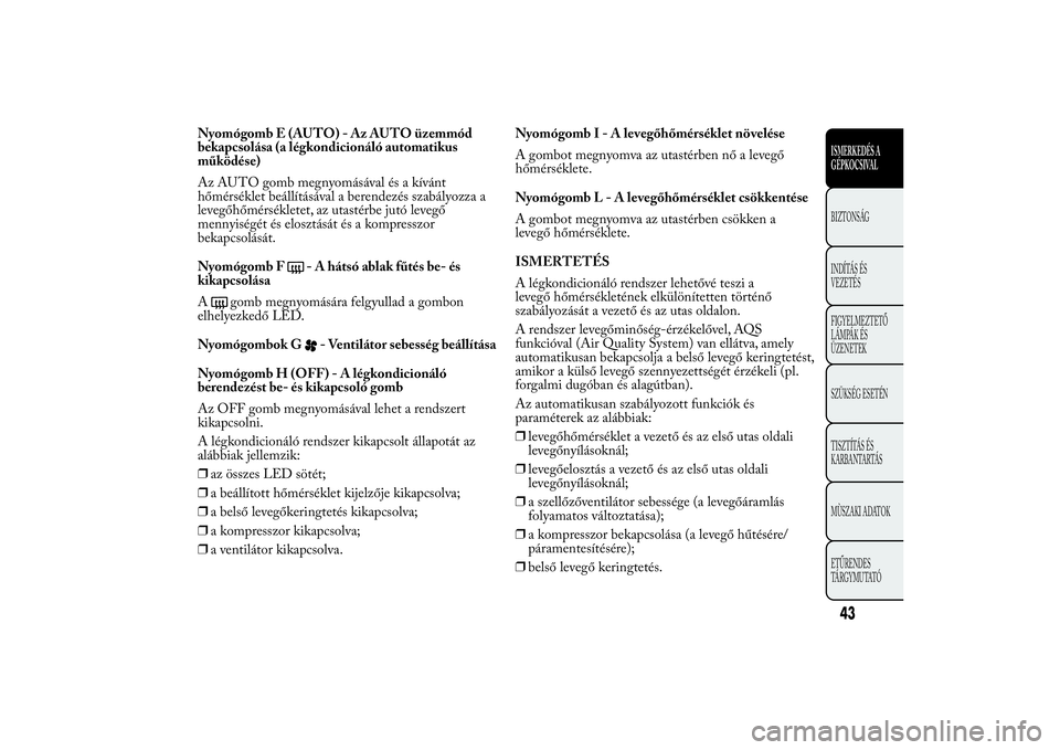 Lancia Ypsilon 2011  Kezelési és karbantartási útmutató (in Hungarian) Nyomógomb E (AUTO) - Az AUTO üzemmód
bekapcsolása (a légkondicionáló automatikus
működése)
Az AUTO gomb megnyomásával és a kívánt
hőmérséklet beállításával a berendezés szabály