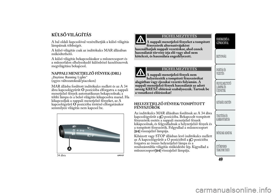 Lancia Ypsilon 2011 Kezelési és karbantartási útmutató (in Hungarian) KÜLSŐ VILÁGÍTÁSA bal oldali kapcsolóval vezérelhetjük a külső világítás
lámpáinak többségét.
A külső világítás csak az indítókulcs MAR állásában
működtethető.
A külső Lancia Ypsilon 2011 Kezelési és karbantartási útmutató (in Hungarian) KÜLSŐ VILÁGÍTÁSA bal oldali kapcsolóval vezérelhetjük a külső világítás
lámpáinak többségét.
A külső világítás csak az indítókulcs MAR állásában
működtethető.
A külső