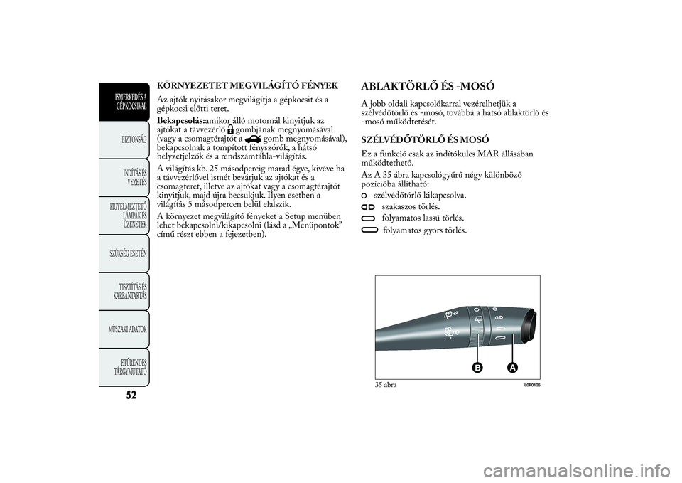 Lancia Ypsilon 2011 Kezelési és karbantartási útmutató (in Hungarian) KÖRNYEZETET MEGVILÁGÍTÓ FÉNYEK
Az ajtók nyitásakor megvilágítja a gépkocsit és a
gépkocsi előtti teret.
Bekapcsolás:amikor álló motornál kinyitjuk az
ajtókat a távvezérlő
gombján Lancia Ypsilon 2011 Kezelési és karbantartási útmutató (in Hungarian) KÖRNYEZETET MEGVILÁGÍTÓ FÉNYEK
Az ajtók nyitásakor megvilágítja a gépkocsit és a
gépkocsi előtti teret.
Bekapcsolás:amikor álló motornál kinyitjuk az
ajtókat a távvezérlő
gombján