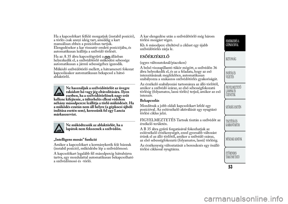 Lancia Ypsilon 2011 Kezelési és karbantartási útmutató (in Hungarian) Ha a kapcsolókart felfelé mozgatjuk (instabil pozíció),
a törlés csak annyi ideig tart, ameddig a kart
manuálisan ebben a pozícióban tartjuk.
Elengedésekor a kar visszatér eredeti pozíció Lancia Ypsilon 2011 Kezelési és karbantartási útmutató (in Hungarian) Ha a kapcsolókart felfelé mozgatjuk (instabil pozíció),
a törlés csak annyi ideig tart, ameddig a kart
manuálisan ebben a pozícióban tartjuk.
Elengedésekor a kar visszatér eredeti pozíció