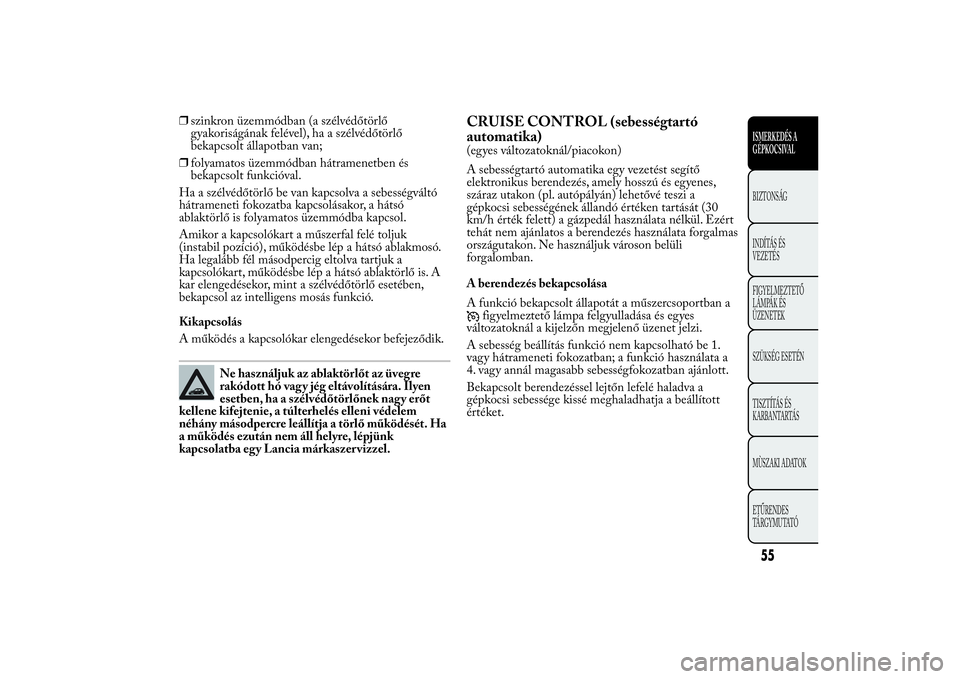 Lancia Ypsilon 2011 Kezelési és karbantartási útmutató (in Hungarian) ❒szinkron üzemmódban (a szélvédőtörlő
gyakoriságának felével), ha a szélvédőtörlő
bekapcsolt állapotban van;
❒folyamatos üzemmódban hátramenetben és
bekapcsolt funkcióval.
Ha Lancia Ypsilon 2011 Kezelési és karbantartási útmutató (in Hungarian) ❒szinkron üzemmódban (a szélvédőtörlő
gyakoriságának felével), ha a szélvédőtörlő
bekapcsolt állapotban van;
❒folyamatos üzemmódban hátramenetben és
bekapcsolt funkcióval.
Ha