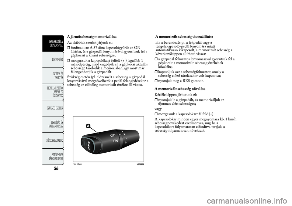 Lancia Ypsilon 2011 Kezelési és karbantartási útmutató (in Hungarian) A járműsebesség memorizálása
Az alábbiak szerint járjunk el:
❒fordítsuk az A 37 ábra kapcsológyűrűt az ON
állásba, és a gázpedál lenyomásával gyorsítsuk fel a
gépkocsit a kívá Lancia Ypsilon 2011 Kezelési és karbantartási útmutató (in Hungarian) A járműsebesség memorizálása
Az alábbiak szerint járjunk el:
❒fordítsuk az A 37 ábra kapcsológyűrűt az ON
állásba, és a gázpedál lenyomásával gyorsítsuk fel a
gépkocsit a kívá