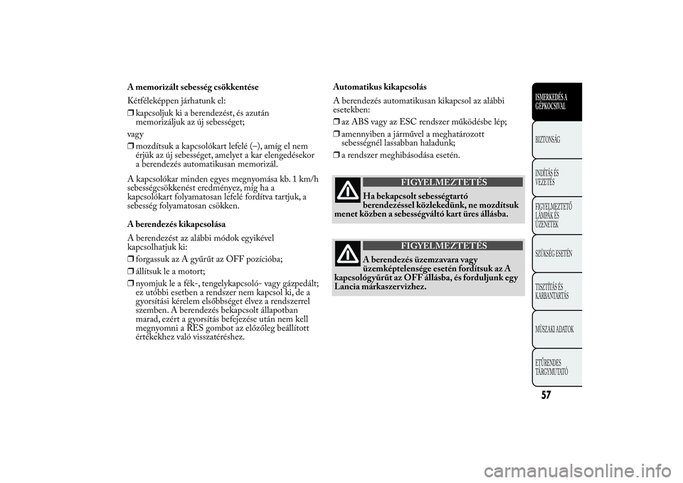 Lancia Ypsilon 2011 Kezelési és karbantartási útmutató (in Hungarian) A kapcsolókar minden egyes megnyomása kb. 1 km/h
sebességcsökkenést eredményez, míg ha a
kapcsolókart folyamatosan lefelé fordítva tartjuk, a
sebesség folyamatosan csökken.
A berendezés k Lancia Ypsilon 2011 Kezelési és karbantartási útmutató (in Hungarian) A kapcsolókar minden egyes megnyomása kb. 1 km/h
sebességcsökkenést eredményez, míg ha a
kapcsolókart folyamatosan lefelé fordítva tartjuk, a
sebesség folyamatosan csökken.
A berendezés k
