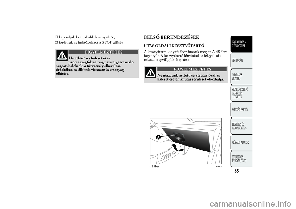 Lancia Ypsilon 2011 Kezelési és karbantartási útmutató (in Hungarian) ❒kapcsoljuk ki a bal oldali irányjelzőt;
❒fordítsuk az indítókulcsot a STOP állásba.
FIGYELMEZTETÉS
Ha ütközéses baleset után
üzemanyag
folyást vagy szivárgásra utaló
szagot észl Lancia Ypsilon 2011 Kezelési és karbantartási útmutató (in Hungarian) ❒kapcsoljuk ki a bal oldali irányjelzőt;
❒fordítsuk az indítókulcsot a STOP állásba.
FIGYELMEZTETÉS
Ha ütközéses baleset után
üzemanyag
folyást vagy szivárgásra utaló
szagot észl