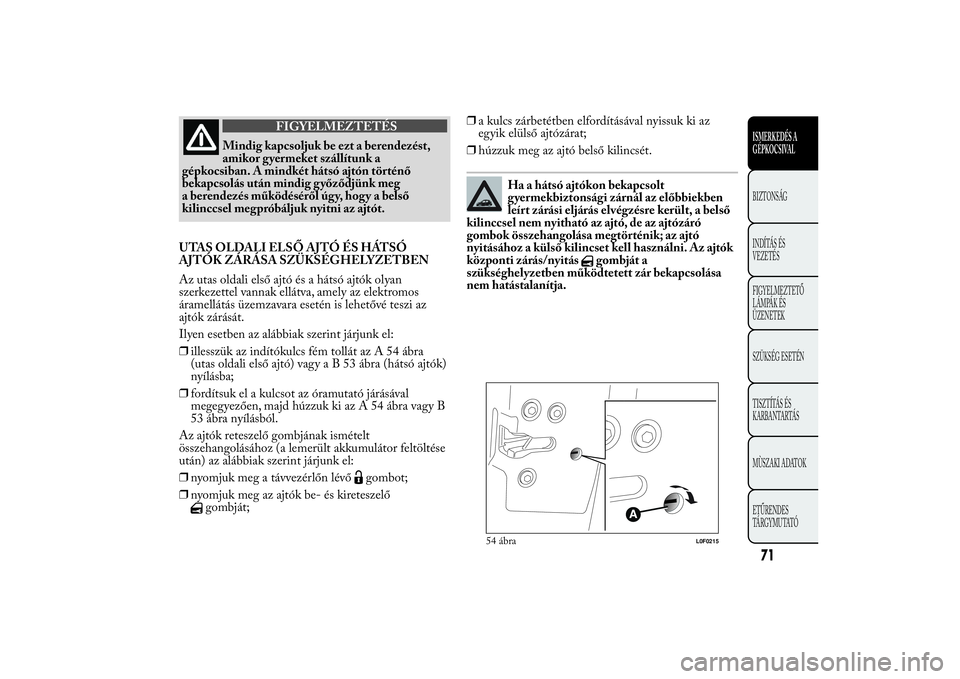 Lancia Ypsilon 2011 Kezelési és karbantartási útmutató (in Hungarian) FIGYELMEZTETÉS
Mindig kapcsoljuk be ezt a berendezést,
amikor g
yermeket szállítunk a
gépkocsiban. A mindkét hátsó ajtón történő
bekapcsolás után mindig győződjünk meg
a berendezés m Lancia Ypsilon 2011 Kezelési és karbantartási útmutató (in Hungarian) FIGYELMEZTETÉS
Mindig kapcsoljuk be ezt a berendezést,
amikor g
yermeket szállítunk a
gépkocsiban. A mindkét hátsó ajtón történő
bekapcsolás után mindig győződjünk meg
a berendezés m