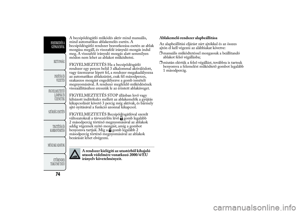 Lancia Ypsilon 2011 Kezelési és karbantartási útmutató (in Hungarian) A becsípődésgátló működés aktív mind manuális,
mind automatikus ablakemelés esetén. A
becsípődésgátló rendszer beavatkozása esetén az ablak
mozgása megáll, és visszafelé irányu Lancia Ypsilon 2011 Kezelési és karbantartási útmutató (in Hungarian) A becsípődésgátló működés aktív mind manuális,
mind automatikus ablakemelés esetén. A
becsípődésgátló rendszer beavatkozása esetén az ablak
mozgása megáll, és visszafelé irányu