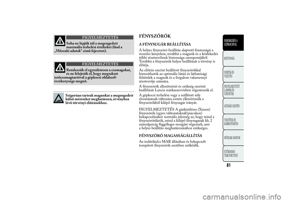 Lancia Ypsilon 2011 Kezelési és karbantartási útmutató (in Hungarian) FIGYELMEZTETÉS
Soha ne lépjük túl a megengedett
maximális terhelési
értékeket (lásd a
„Műszaki adatok” című fejezetet).
FIGYELMEZTETÉS
Rendezzük el egyenletesen a csomagokat,
és ne
Lancia Ypsilon 2011 Kezelési és karbantartási útmutató (in Hungarian) FIGYELMEZTETÉS
Soha ne lépjük túl a megengedett
maximális terhelési
értékeket (lásd a
„Műszaki adatok” című fejezetet).
FIGYELMEZTETÉS
Rendezzük el egyenletesen a csomagokat,
és ne