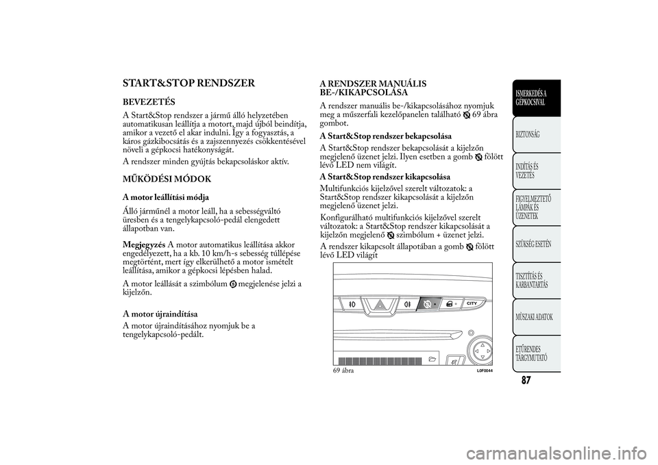 Lancia Ypsilon 2011 Kezelési és karbantartási útmutató (in Hungarian) START&STOP RENDSZERBEVEZETÉS
A Start&Stop rendszer a jármű álló helyzetében
automatikusan leállítja a motort, majd újból beindítja,
amikor a vezető el akar indulni. Így a fogyasztás, a
k Lancia Ypsilon 2011 Kezelési és karbantartási útmutató (in Hungarian) START&STOP RENDSZERBEVEZETÉS
A Start&Stop rendszer a jármű álló helyzetében
automatikusan leállítja a motort, majd újból beindítja,
amikor a vezető el akar indulni. Így a fogyasztás, a
k