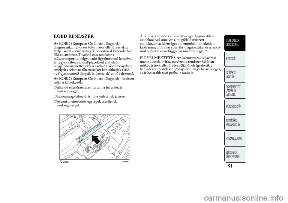 Lancia Ypsilon 2011 Kezelési és karbantartási útmutató (in Hungarian) EOBD RENDSZERAz EOBD (European On Board Diagnosis)
diagnosztikai rendszer folyamatos ellenőrzés alatt
tartja jármű a károsanyag-kibocsátással kapcsolatban
álló alkatrészeit. Továbbá ez a r Lancia Ypsilon 2011 Kezelési és karbantartási útmutató (in Hungarian) EOBD RENDSZERAz EOBD (European On Board Diagnosis)
diagnosztikai rendszer folyamatos ellenőrzés alatt
tartja jármű a károsanyag-kibocsátással kapcsolatban
álló alkatrészeit. Továbbá ez a r