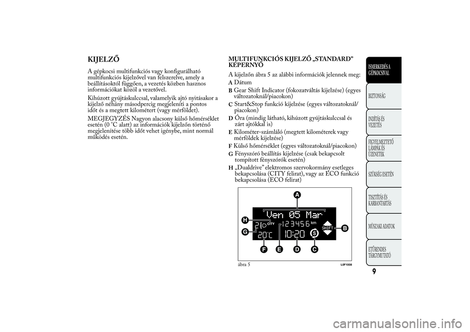 Lancia Ypsilon 2012 Kezelési és karbantartási útmutató (in Hungarian) KIJELZŐA gépkocsi multifunkciós vagy konfigurálható
multifunkciós kijelzővel van felszerelve, amely a
beállításoktól függően, a vezetés közben hasznos
információkat közöl a vezetőv Lancia Ypsilon 2012 Kezelési és karbantartási útmutató (in Hungarian) KIJELZŐA gépkocsi multifunkciós vagy konfigurálható
multifunkciós kijelzővel van felszerelve, amely a
beállításoktól függően, a vezetés közben hasznos
információkat közöl a vezetőv