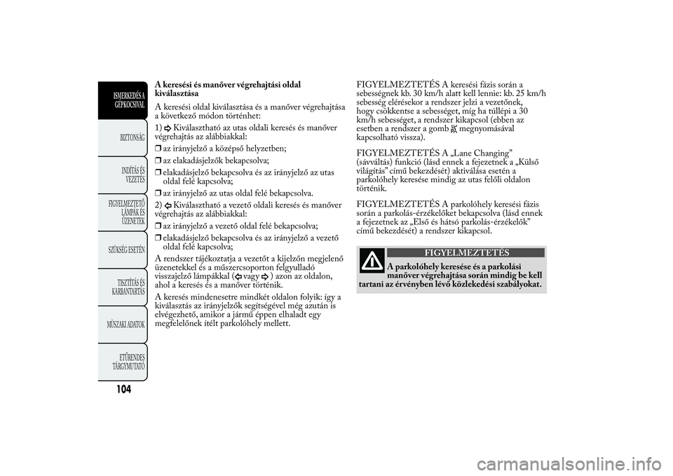 Lancia Ypsilon 2012 Kezelési és karbantartási útmutató (in Hungarian) A keresési és manőver végrehajtási oldal
kiválasztása
A keresési oldal kiválasztása és a manőver végrehajtása
a következő módon történhet:
1)
Kiválasztható az utas oldali keresés Lancia Ypsilon 2012 Kezelési és karbantartási útmutató (in Hungarian) A keresési és manőver végrehajtási oldal
kiválasztása
A keresési oldal kiválasztása és a manőver végrehajtása
a következő módon történhet:
1)
Kiválasztható az utas oldali keresés