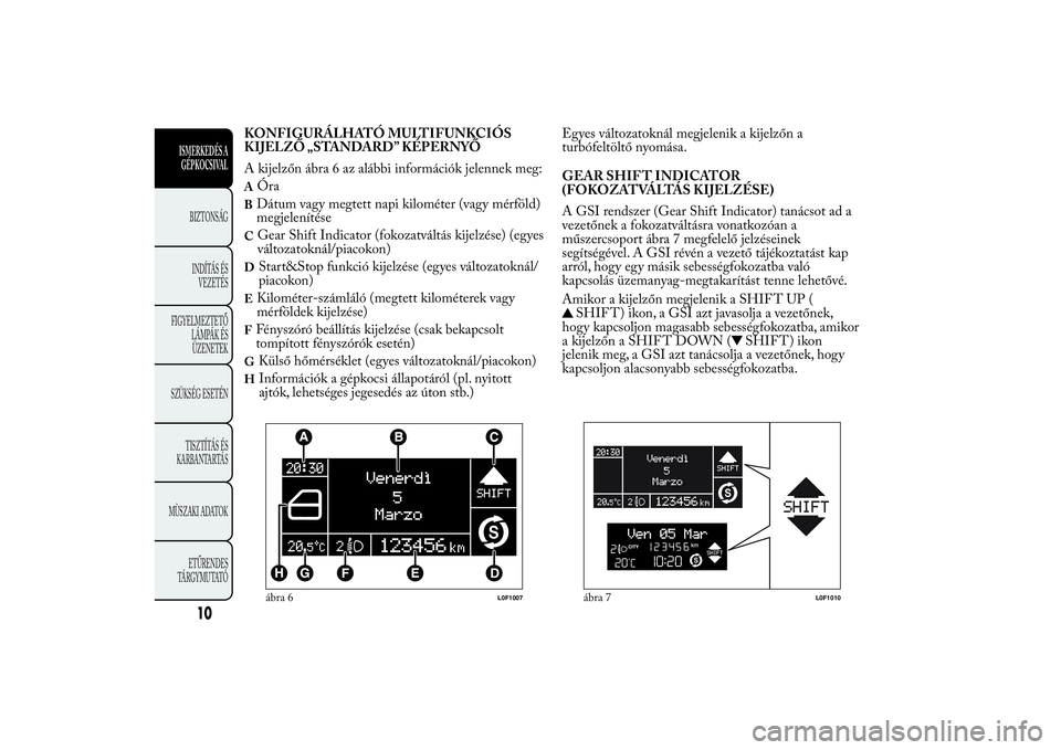 Lancia Ypsilon 2012 Kezelési és karbantartási útmutató (in Hungarian) KONFIGURÁLHATÓ MULTIFUNKCIÓS
KIJELZŐ „STANDARD” KÉPERNYŐ
A kijelzőn ábra 6 az alábbi információk jelennek meg:A
Óra
BDátum vagy megtett napi kilométer (vagy mérföld)
megjelenítés Lancia Ypsilon 2012 Kezelési és karbantartási útmutató (in Hungarian) KONFIGURÁLHATÓ MULTIFUNKCIÓS
KIJELZŐ „STANDARD” KÉPERNYŐ
A kijelzőn ábra 6 az alábbi információk jelennek meg:A
Óra
BDátum vagy megtett napi kilométer (vagy mérföld)
megjelenítés