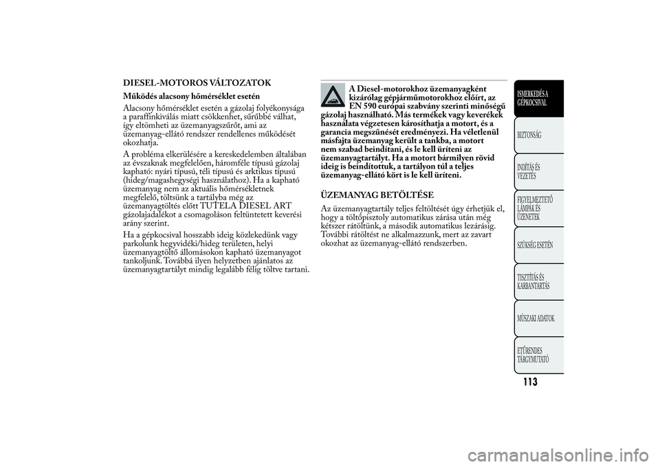 Lancia Ypsilon 2012  Kezelési és karbantartási útmutató (in Hungarian) DIESEL-MOTOROS VÁLTOZATOK
Működés alacsony hőmérséklet esetén
Alacsony hőmérséklet esetén a gázolaj folyékonysága
a paraffinkiválás miatt csökkenhet, sűrűbbé válhat,
így eltömh
