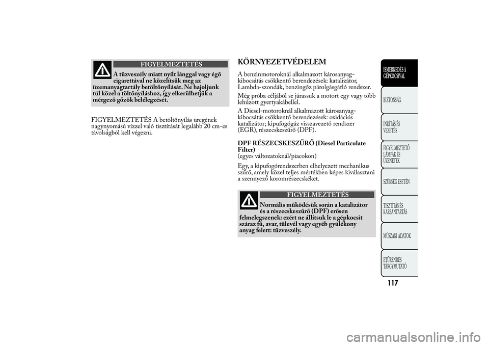 Lancia Ypsilon 2012  Kezelési és karbantartási útmutató (in Hungarian) FIGYELMEZTETÉS
A tűzveszély miatt nyílt lánggal vag y égő
cigarettával ne közelítsük meg az
üzemanyagtartály betöltőnyílását. Ne hajoljunk
túl közel a töltőnyíláshoz, így elke