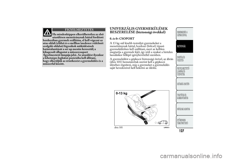 Lancia Ypsilon 2012 Kezelési és karbantartási útmutató (in Hungarian) FIGYELMEZTETÉS
Ha mindenképpen elkerülhetetlen az első
utasülésen menetiránynak háttal fordított
hordozóban gyermek szállítása, el kell végezni az
utas oldali (elülső és a mellkas/med Lancia Ypsilon 2012 Kezelési és karbantartási útmutató (in Hungarian) FIGYELMEZTETÉS
Ha mindenképpen elkerülhetetlen az első
utasülésen menetiránynak háttal fordított
hordozóban gyermek szállítása, el kell végezni az
utas oldali (elülső és a mellkas/med
