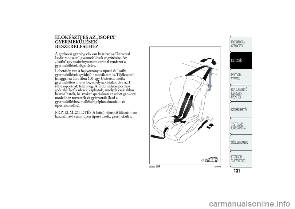 Lancia Ypsilon 2012 Kezelési és karbantartási útmutató (in Hungarian) ELŐKÉSZÍTÉS AZ „ISOFIX”
GYERMEKÜLÉSEK
BESZERELÉSÉHEZA gépkocsi gyárilag elő van készítve az Universal
Isofix rendszerű gyermekülések rögzítésére. Az
„Isofix” egy szabványo Lancia Ypsilon 2012 Kezelési és karbantartási útmutató (in Hungarian) ELŐKÉSZÍTÉS AZ „ISOFIX”
GYERMEKÜLÉSEK
BESZERELÉSÉHEZA gépkocsi gyárilag elő van készítve az Universal
Isofix rendszerű gyermekülések rögzítésére. Az
„Isofix” egy szabványo