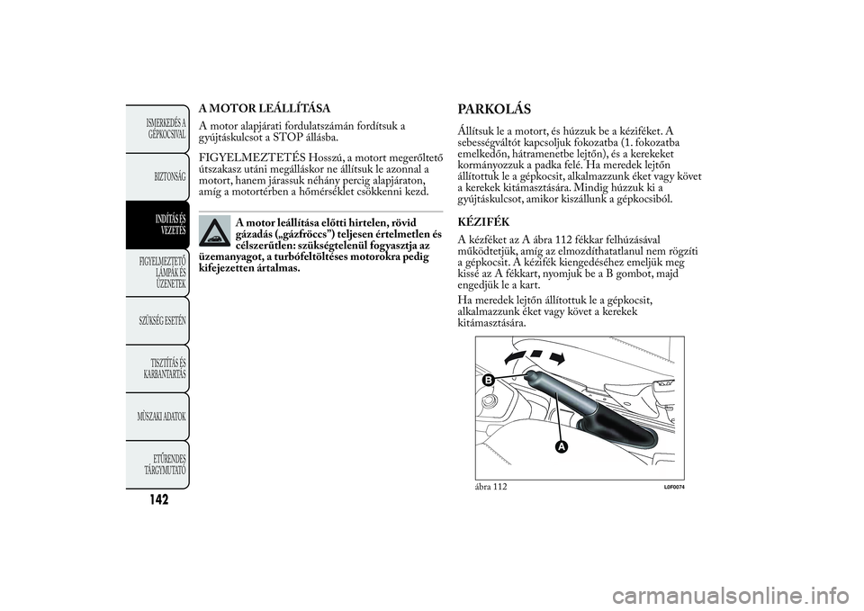 Lancia Ypsilon 2012 Kezelési és karbantartási útmutató (in Hungarian) A MOTOR LEÁLLÍTÁSA
A motor alapjárati fordulatszámán fordítsuk a
gyújtáskulcsot a STOP állásba.
FIGYELMEZTETÉS Hosszú, a motort megerőltető
útszakasz utáni megálláskor ne állítsuk Lancia Ypsilon 2012 Kezelési és karbantartási útmutató (in Hungarian) A MOTOR LEÁLLÍTÁSA
A motor alapjárati fordulatszámán fordítsuk a
gyújtáskulcsot a STOP állásba.
FIGYELMEZTETÉS Hosszú, a motort megerőltető
útszakasz utáni megálláskor ne állítsuk
