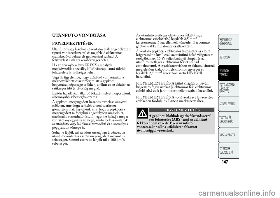 Lancia Ypsilon 2012 Kezelési és karbantartási útmutató (in Hungarian) UTÁNFUTÓ VONTATÁSAFIGYELMEZTETÉSEK
Utánfutót vagy lakókocsit vontatni csak engedélyezett
típusú vonószerkezettel és megfelelő elektromos
csatlakozóval felszerelt gépkocsival szabad. A
f Lancia Ypsilon 2012 Kezelési és karbantartási útmutató (in Hungarian) UTÁNFUTÓ VONTATÁSAFIGYELMEZTETÉSEK
Utánfutót vagy lakókocsit vontatni csak engedélyezett
típusú vonószerkezettel és megfelelő elektromos
csatlakozóval felszerelt gépkocsival szabad. A
f