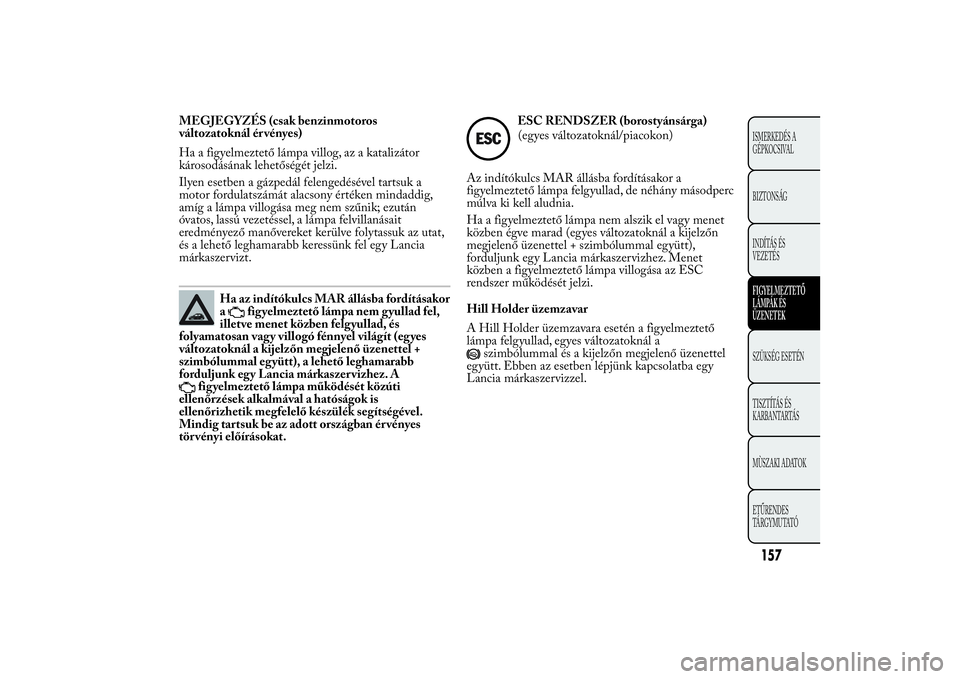 Lancia Ypsilon 2012 Kezelési és karbantartási útmutató (in Hungarian) MEGJEGYZÉS (csak benzinmotoros
változatoknál ér vényes)
Ha a figyelmeztető lámpa villog, az a katalizátor
károsodásának lehetőségét jelzi.
Ilyen esetben a gázpedál felengedésével tar Lancia Ypsilon 2012 Kezelési és karbantartási útmutató (in Hungarian) MEGJEGYZÉS (csak benzinmotoros
változatoknál ér vényes)
Ha a figyelmeztető lámpa villog, az a katalizátor
károsodásának lehetőségét jelzi.
Ilyen esetben a gázpedál felengedésével tar