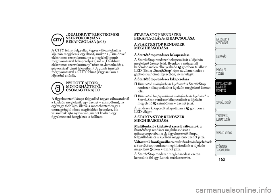 Lancia Ypsilon 2012 Kezelési és karbantartási útmutató (in Hungarian) „DUALDRIVE” ELEKTROMOS
SZERVOKORMÁNY
BEKAPCSOLÁSA (zöld)
A CITY felirat felgyullad (egyes változatoknál a
kijelzőn megjelenik egy ikon), amikor a „Dualdrive”
elektromos szervokormányt a Lancia Ypsilon 2012 Kezelési és karbantartási útmutató (in Hungarian) „DUALDRIVE” ELEKTROMOS
SZERVOKORMÁNY
BEKAPCSOLÁSA (zöld)
A CITY felirat felgyullad (egyes változatoknál a
kijelzőn megjelenik egy ikon), amikor a „Dualdrive”
elektromos szervokormányt a