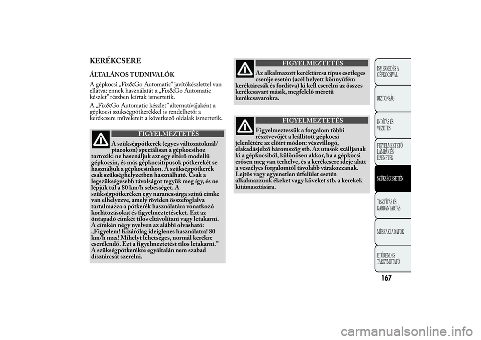 Lancia Ypsilon 2012 Kezelési és karbantartási útmutató (in Hungarian) KERÉKCSEREÁLTALÁNOS TUDNIVALÓK
A gépkocsi „Fix&Go Automatic” javítókészlettel van
ellátva: ennek használatát a „Fix&Go Automatic
készlet” részben leírtak ismertetik.
A „Fix&Go Lancia Ypsilon 2012 Kezelési és karbantartási útmutató (in Hungarian) KERÉKCSEREÁLTALÁNOS TUDNIVALÓK
A gépkocsi „Fix&Go Automatic” javítókészlettel van
ellátva: ennek használatát a „Fix&Go Automatic
készlet” részben leírtak ismertetik.
A „Fix&Go
