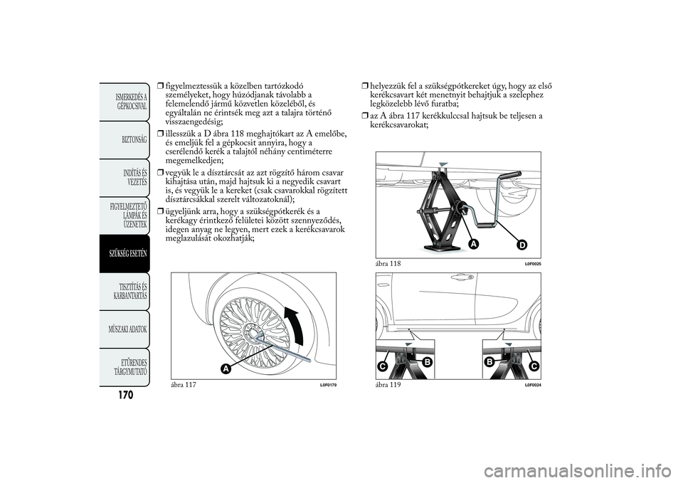 Lancia Ypsilon 2012 Kezelési és karbantartási útmutató (in Hungarian) ❒figyelmeztessük a közelben tartózkodó
személyeket, hogy húzódjanak távolabb a
felemelendő jármű közvetlen közeléből, és
egyáltalán ne érintsék meg azt a talajra történő
vissz Lancia Ypsilon 2012 Kezelési és karbantartási útmutató (in Hungarian) ❒figyelmeztessük a közelben tartózkodó
személyeket, hogy húzódjanak távolabb a
felemelendő jármű közvetlen közeléből, és
egyáltalán ne érintsék meg azt a talajra történő
vissz