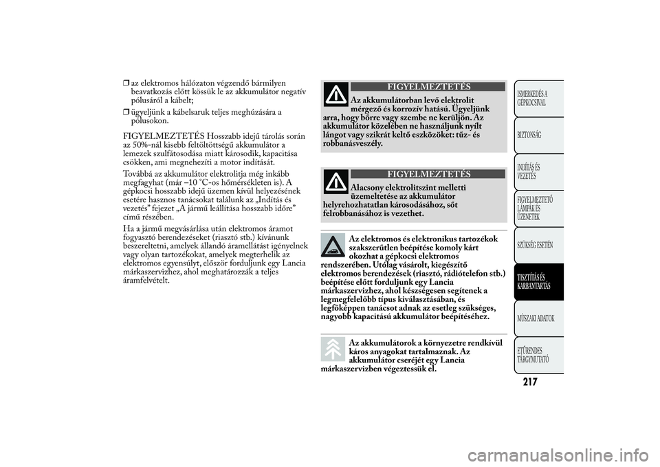 Lancia Ypsilon 2012 Kezelési és karbantartási útmutató (in Hungarian) ❒az elektromos hálózaton végzendő bármilyen
beavatkozás előtt kössük le az akkumulátor negatív
pólusáról a kábelt;
❒ügyeljünk a kábelsaruk teljes meghúzására a
pólusokon.
FIG Lancia Ypsilon 2012 Kezelési és karbantartási útmutató (in Hungarian) ❒az elektromos hálózaton végzendő bármilyen
beavatkozás előtt kössük le az akkumulátor negatív
pólusáról a kábelt;
❒ügyeljünk a kábelsaruk teljes meghúzására a
pólusokon.
FIG