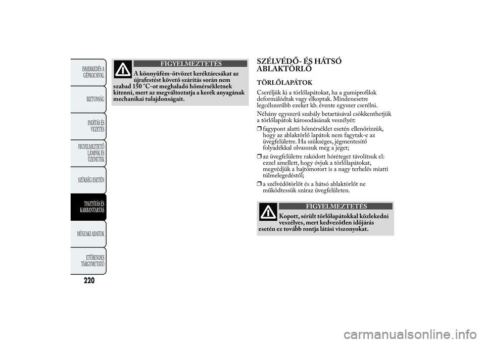 Lancia Ypsilon 2012 Kezelési és karbantartási útmutató (in Hungarian) FIGYELMEZTETÉS
A könnyűfém-ötvözet keréktárcsákat az
újrafestést követő szárítás során nem
szabad 150 °C-ot meghaladó hőmérsékletnek
kitenni, mert az megváltoztatja a kerék any Lancia Ypsilon 2012 Kezelési és karbantartási útmutató (in Hungarian) FIGYELMEZTETÉS
A könnyűfém-ötvözet keréktárcsákat az
újrafestést követő szárítás során nem
szabad 150 °C-ot meghaladó hőmérsékletnek
kitenni, mert az megváltoztatja a kerék any