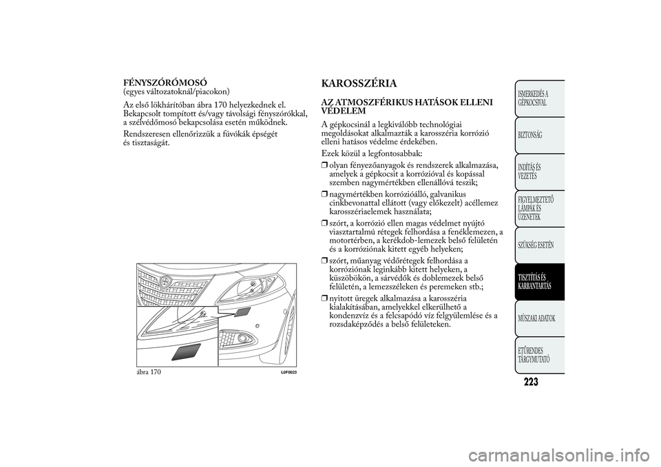 Lancia Ypsilon 2012 Kezelési és karbantartási útmutató (in Hungarian) FÉNYSZÓRÓMOSÓ
(egyes változatoknál/piacokon)
Az első lökhárítóban ábra 170 helyezkednek el.
Bekapcsolt tompított és/vagy távolsági fényszórókkal,
a szélvédőmosó bekapcsolása es Lancia Ypsilon 2012 Kezelési és karbantartási útmutató (in Hungarian) FÉNYSZÓRÓMOSÓ
(egyes változatoknál/piacokon)
Az első lökhárítóban ábra 170 helyezkednek el.
Bekapcsolt tompított és/vagy távolsági fényszórókkal,
a szélvédőmosó bekapcsolása es