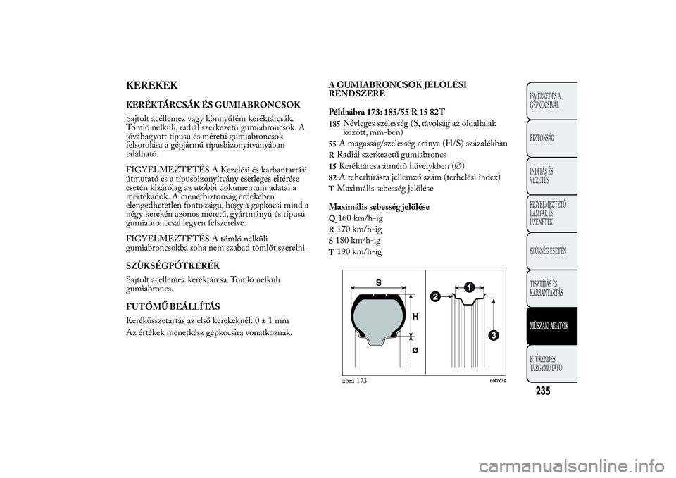 Lancia Ypsilon 2012 Kezelési és karbantartási útmutató (in Hungarian) KEREKEKKERÉKTÁRCSÁK ÉS GUMIABRONCSOK
Sajtolt acéllemez vagy könnyűfém keréktárcsák.
Tömlő nélküli, radiál szerkezetű gumiabroncsok. A
jóváhagyott típusú és méretű gumiabroncsok Lancia Ypsilon 2012 Kezelési és karbantartási útmutató (in Hungarian) KEREKEKKERÉKTÁRCSÁK ÉS GUMIABRONCSOK
Sajtolt acéllemez vagy könnyűfém keréktárcsák.
Tömlő nélküli, radiál szerkezetű gumiabroncsok. A
jóváhagyott típusú és méretű gumiabroncsok