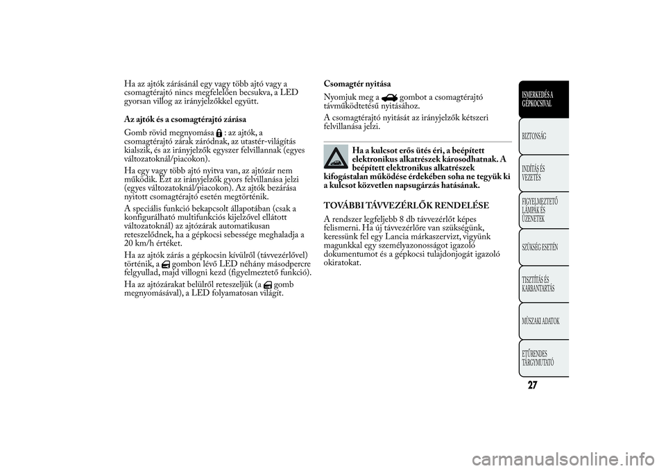 Lancia Ypsilon 2012 Kezelési és karbantartási útmutató (in Hungarian) Ha az ajtók zárásánál egy vagy több ajtó vagy a
csomagtérajtó nincs megfelelően becsukva, a LED
gyorsan villog az irányjelzőkkel együtt.
Az ajtók és a csomagtérajtó zárása
Gomb röv Lancia Ypsilon 2012 Kezelési és karbantartási útmutató (in Hungarian) Ha az ajtók zárásánál egy vagy több ajtó vagy a
csomagtérajtó nincs megfelelően becsukva, a LED
gyorsan villog az irányjelzőkkel együtt.
Az ajtók és a csomagtérajtó zárása
Gomb röv