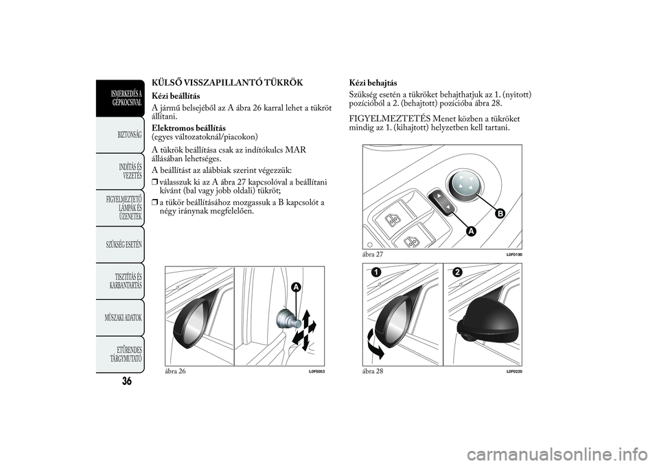 Lancia Ypsilon 2012 Kezelési és karbantartási útmutató (in Hungarian) KÜLSŐ VISSZAPILLANTÓ TÜKRÖK
Kézi beállítás
A jármű belsejéből az A ábra 26 karral lehet a tükröt
állítani.
Elektromos beállítás
(egyes változatoknál/piacokon)
A tükrök beáll Lancia Ypsilon 2012 Kezelési és karbantartási útmutató (in Hungarian) KÜLSŐ VISSZAPILLANTÓ TÜKRÖK
Kézi beállítás
A jármű belsejéből az A ábra 26 karral lehet a tükröt
állítani.
Elektromos beállítás
(egyes változatoknál/piacokon)
A tükrök beáll