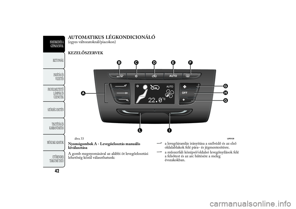 Lancia Ypsilon 2012 Kezelési és karbantartási útmutató (in Hungarian) AUTOMATIKUSLÉGKONDICIONÁLÓ(egyes változatoknál/piacokon)
KEZELŐSZERVEK
NyomógombokA-Levegőelosztás manuális
kiválasztása
A gomb megnyomásával az alábbi öt levegőelosztási
lehetőség Lancia Ypsilon 2012 Kezelési és karbantartási útmutató (in Hungarian) AUTOMATIKUSLÉGKONDICIONÁLÓ(egyes változatoknál/piacokon)
KEZELŐSZERVEK
NyomógombokA-Levegőelosztás manuális
kiválasztása
A gomb megnyomásával az alábbi öt levegőelosztási
lehetőség