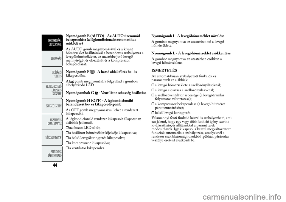 Lancia Ypsilon 2012 Kezelési és karbantartási útmutató (in Hungarian) Nyomógomb E (AUTO) - Az AUTO üzemmód
bekapcsolása (a légkondicionáló automatikus
működése)
Az AUTO gomb megnyomásával és a kívánt
hőmérséklet beállításával a berendezés szabály Lancia Ypsilon 2012 Kezelési és karbantartási útmutató (in Hungarian) Nyomógomb E (AUTO) - Az AUTO üzemmód
bekapcsolása (a légkondicionáló automatikus
működése)
Az AUTO gomb megnyomásával és a kívánt
hőmérséklet beállításával a berendezés szabály
