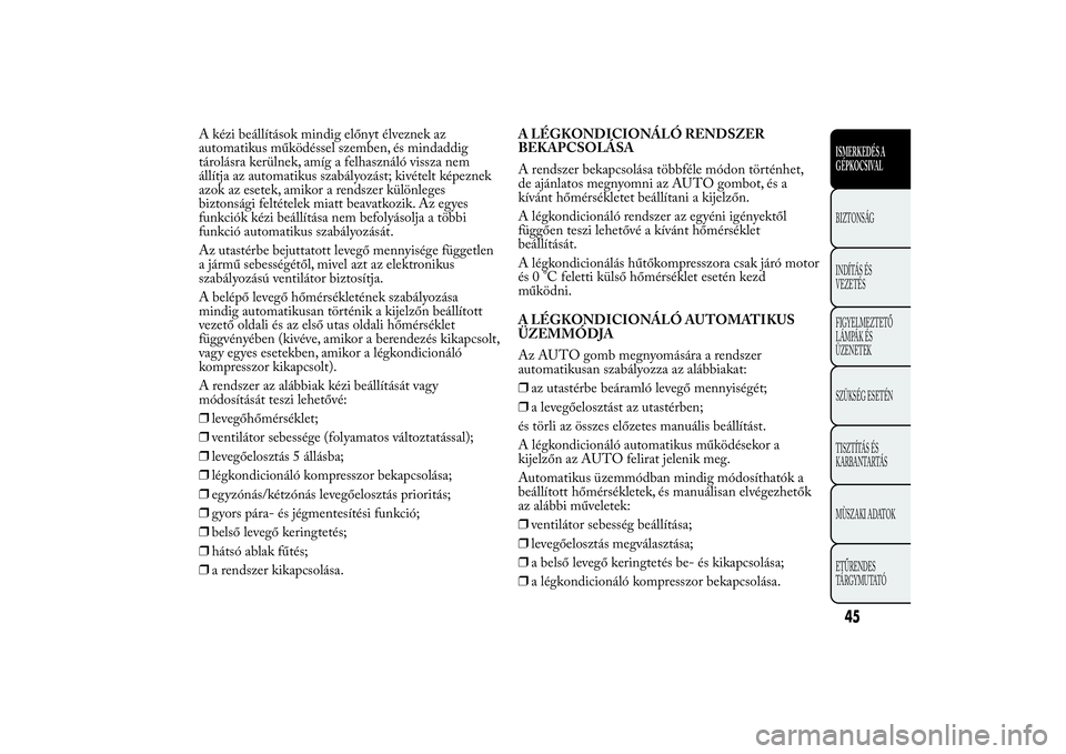 Lancia Ypsilon 2012 Kezelési és karbantartási útmutató (in Hungarian) A kézi beállítások mindig előnyt élveznek az
automatikus működéssel szemben, és mindaddig
tárolásra kerülnek, amíg a felhasználó vissza nem
állítja az automatikus szabályozást; kiv Lancia Ypsilon 2012 Kezelési és karbantartási útmutató (in Hungarian) A kézi beállítások mindig előnyt élveznek az
automatikus működéssel szemben, és mindaddig
tárolásra kerülnek, amíg a felhasználó vissza nem
állítja az automatikus szabályozást; kiv