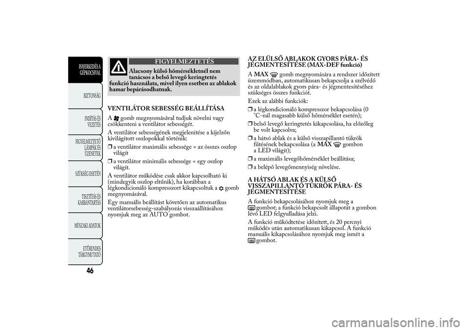 Lancia Ypsilon 2012 Kezelési és karbantartási útmutató (in Hungarian) FIGYELMEZTETÉS
Alacsony külső hőmérsékletnél nem
tanácsos a belső levegő keringtetés
funkció használata, mivel ilyen esetben az ablakok
hamar bepárásodhatnak.
VENTILÁTOR SEBESSÉG BEÁ Lancia Ypsilon 2012 Kezelési és karbantartási útmutató (in Hungarian) FIGYELMEZTETÉS
Alacsony külső hőmérsékletnél nem
tanácsos a belső levegő keringtetés
funkció használata, mivel ilyen esetben az ablakok
hamar bepárásodhatnak.
VENTILÁTOR SEBESSÉG BEÁ