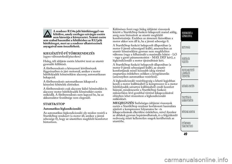 Lancia Ypsilon 2012 Kezelési és karbantartási útmutató (in Hungarian) A rendszer R134a jelű hűtőközeggel van
feltöltve, amely esetleges szivárgás esetén
nem károsítja a környezetet. Semmi esetre
sem szabad használni a feltöltéshez az R12 jelű
hűtőközeg Lancia Ypsilon 2012 Kezelési és karbantartási útmutató (in Hungarian) A rendszer R134a jelű hűtőközeggel van
feltöltve, amely esetleges szivárgás esetén
nem károsítja a környezetet. Semmi esetre
sem szabad használni a feltöltéshez az R12 jelű
hűtőközeg