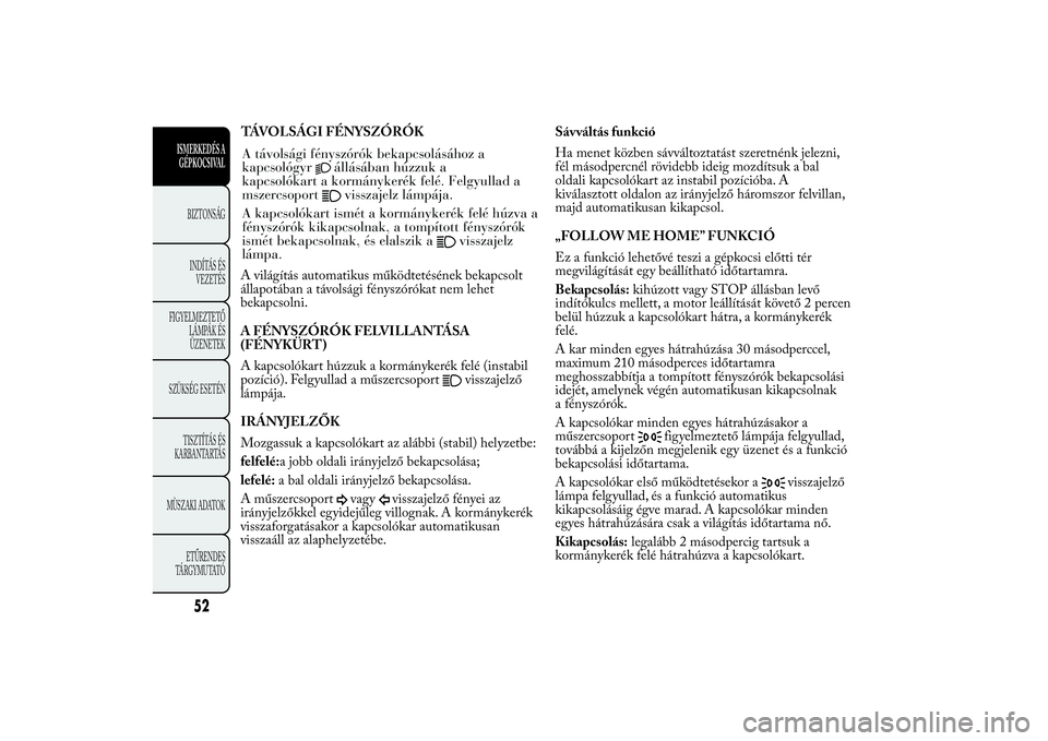 Lancia Ypsilon 2012 Kezelési és karbantartási útmutató (in Hungarian) TÁVOLSÁGI FÉNYSZÓRÓK A világítás automatikus működtetésének bekapcsolt állapotában a távolsági fényszórókat nem lehetbekapcsolni. A FÉNYSZÓRÓK FELVILLANTÁSA (FÉNYKÜRT) A kapcs Lancia Ypsilon 2012 Kezelési és karbantartási útmutató (in Hungarian) TÁVOLSÁGI FÉNYSZÓRÓK A világítás automatikus működtetésének bekapcsolt állapotában a távolsági fényszórókat nem lehetbekapcsolni. A FÉNYSZÓRÓK FELVILLANTÁSA (FÉNYKÜRT) A kapcs