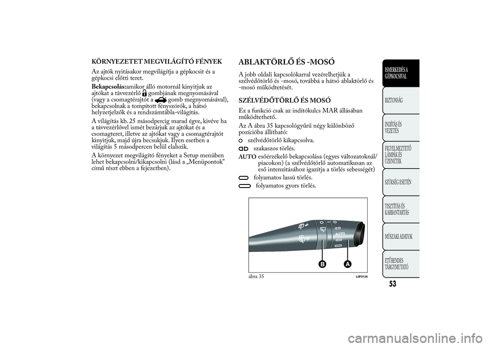 Lancia Ypsilon 2012 Kezelési és karbantartási útmutató (in Hungarian) KÖRNYEZETET MEGVILÁGÍTÓ FÉNYEK
Az ajtók nyitásakor megvilágítja a gépkocsit és a
gépkocsi előtti teret.
Bekapcsolás:amikor álló motornál kinyitjuk az
ajtókat a távvezérlő
gombján Lancia Ypsilon 2012 Kezelési és karbantartási útmutató (in Hungarian) KÖRNYEZETET MEGVILÁGÍTÓ FÉNYEK
Az ajtók nyitásakor megvilágítja a gépkocsit és a
gépkocsi előtti teret.
Bekapcsolás:amikor álló motornál kinyitjuk az
ajtókat a távvezérlő
gombján