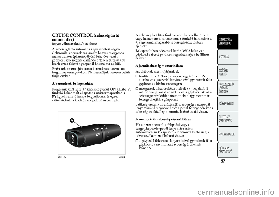 Lancia Ypsilon 2012 Kezelési és karbantartási útmutató (in Hungarian) CRUISE CONTROL (sebességtartó
automatika)(egyes változatoknál/piacokon)
A sebességtartó automatika egy vezetést segítő
elektronikus berendezés, amely hosszú és egyenes,
száraz utakon (pl. Lancia Ypsilon 2012 Kezelési és karbantartási útmutató (in Hungarian) CRUISE CONTROL (sebességtartó
automatika)(egyes változatoknál/piacokon)
A sebességtartó automatika egy vezetést segítő
elektronikus berendezés, amely hosszú és egyenes,
száraz utakon (pl.