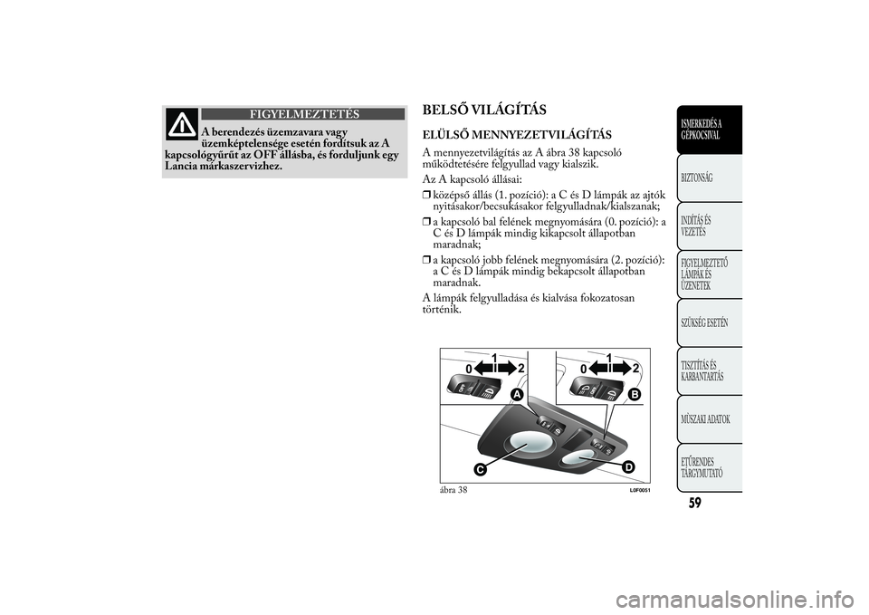 Lancia Ypsilon 2012  Kezelési és karbantartási útmutató (in Hungarian) FIGYELMEZTETÉS
A berendezés üzemzavara vagy
üzemképtelensége esetén fordítsuk az A
kapcsológyűrűt az OFF állásba, és forduljunk egy
Lancia márkaszer vizhez.
BELSŐ VILÁGÍTÁSELÜLSŐ 