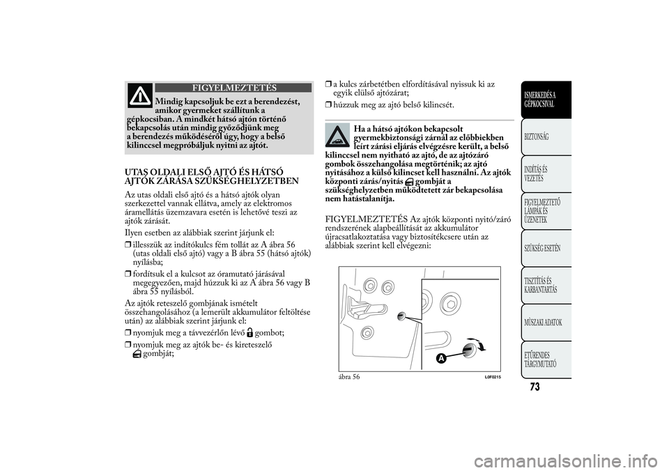 Lancia Ypsilon 2012  Kezelési és karbantartási útmutató (in Hungarian) FIGYELMEZTETÉS
Mindig kapcsoljuk be ezt a berendezést,
amikor gyermeket szállítunk a
gépkocsiban. A mindkét hátsó ajtón történő
bekapcsolás után mindig győződjünk meg
a berendezés m