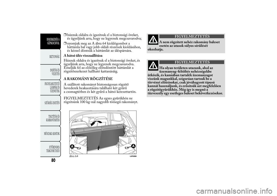 Lancia Ypsilon 2012  Kezelési és karbantartási útmutató (in Hungarian) ❒húzzuk oldalra és igazítsuk el a biztonsági öveket,
és ügyeljünk arra, hogy ne legyenek megcsavarodva;
❒nyomjuk meg az A ábra 64 kioldógombot a
háttámla bal vagy jobb oldali részéne