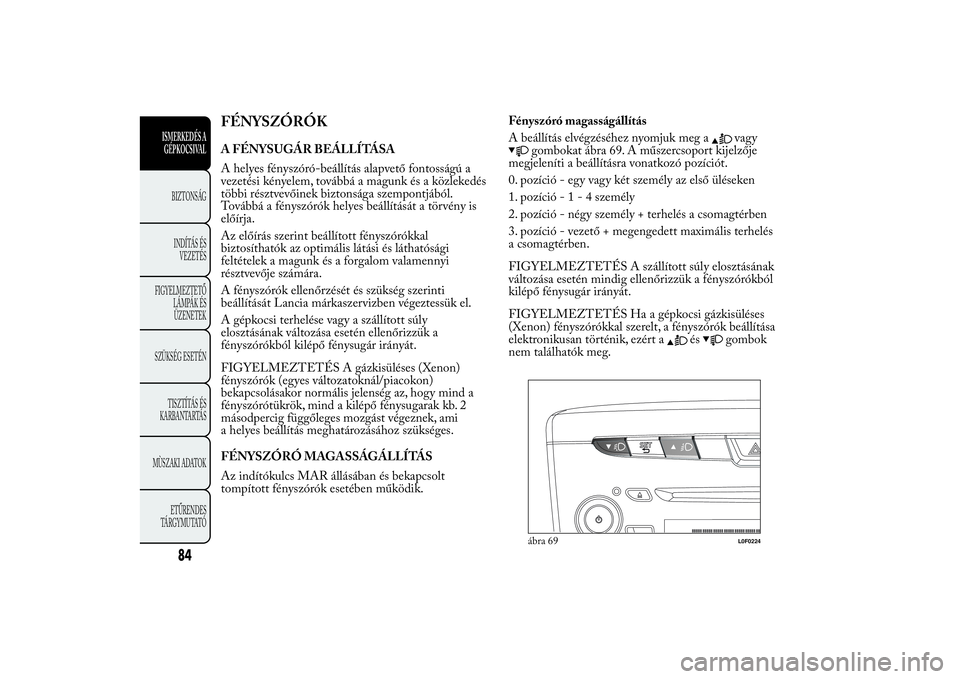 Lancia Ypsilon 2012  Kezelési és karbantartási útmutató (in Hungarian) FÉNYSZÓRÓKA FÉNYSUGÁR BEÁLLÍTÁSA
A helyes fényszóró-beállítás alapvető fontosságú a
vezetési kényelem, továbbá a magunk és a közlekedés
többi résztvevőinek biztonsága szemp
