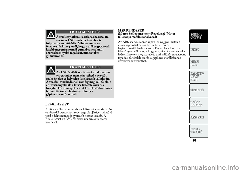 Lancia Ypsilon 2012  Kezelési és karbantartási útmutató (in Hungarian) FIGYELMEZTETÉS
A szükségpótkerék esetleges használata
során az ESC rendszer továbbra is
folyamatosan működik. Mindenesetre ne
feledkezzünk meg arról, hogy a szükségpótkerék
kisebb mér