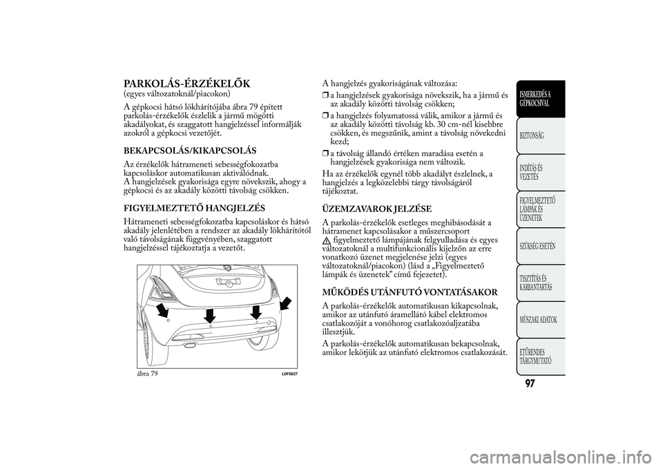 Lancia Ypsilon 2014  Kezelési és karbantartási útmutató (in Hungarian) PARKOLÁS-ÉRZÉKELŐK(egyes változatoknál/piacokon)
A gépkocsi hátsó lökhárítójába ábra 79 épített
parkolás-érzékelők észlelik a jármű mögötti
akadályokat, és szaggatott hangj