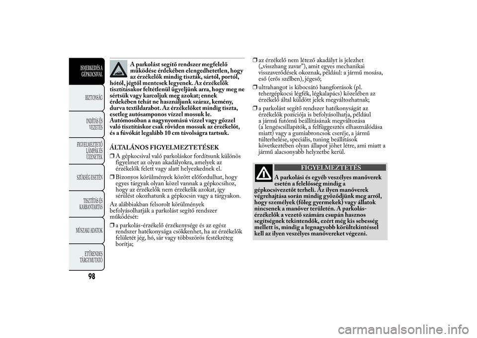 Lancia Ypsilon 2014  Kezelési és karbantartási útmutató (in Hungarian) A parkolást segítő rendszer megfelelő
működése érdekében elengedhetetlen, hog y
az érzékelők mindig tiszták, sártól, portól,
hótól, jégtől mentesek legyenek. Az érzékelők
tiszt