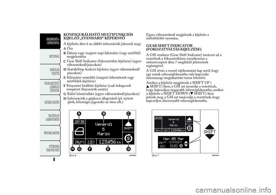 Lancia Ypsilon 2014  Kezelési és karbantartási útmutató (in Hungarian) KONFIGURÁLHATÓ MULTIFUNKCIÓS
KIJELZŐ „STANDARD” KÉPERNYŐ
A kijelzőn ábra 6 az alábbi információk jelennek meg:A
Óra
BDátum vagy megtett napi kilométer (vagy mérföld)
megjelenítés
